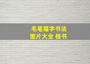 毛笔福字书法图片大全 楷书